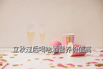 立秋過后喝啥酒營養(yǎng)價(jià)值高
