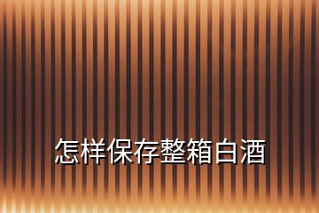 怎樣保存整箱白酒