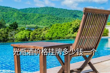 光瓶酒價(jià)格掛牌多少錢一個(gè)