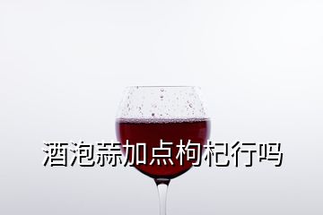 酒泡蒜加點(diǎn)枸杞行嗎