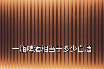 一瓶啤酒相當于多少白酒