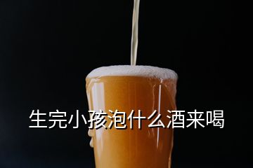 生完小孩泡什么酒來(lái)喝