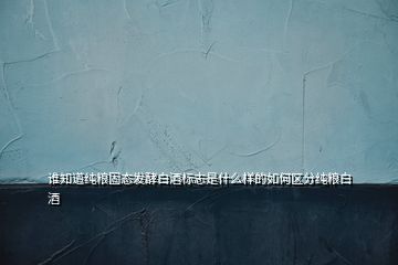誰(shuí)知道純糧固態(tài)發(fā)酵白酒標(biāo)志是什么樣的如何區(qū)分純糧白酒