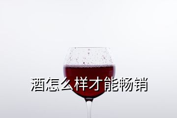 酒怎么樣才能暢銷(xiāo)