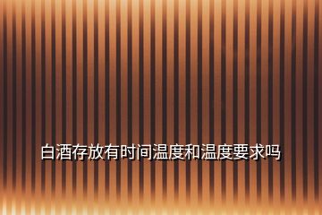 白酒存放有時間溫度和溫度要求嗎