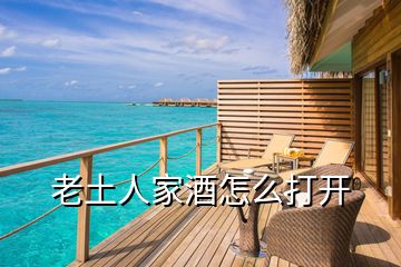 老土人家酒怎么打開(kāi)