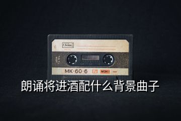 朗誦將進(jìn)酒配什么背景曲子