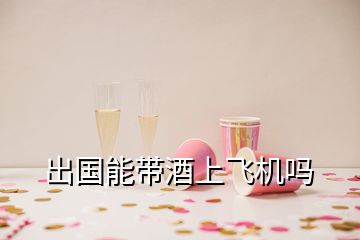 出國能帶酒上飛機嗎