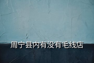 周寧縣內(nèi)有沒(méi)有毛線店