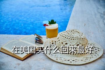 在美國(guó)買什么回來(lái)最好