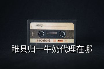 睢縣歸一牛奶代理在哪