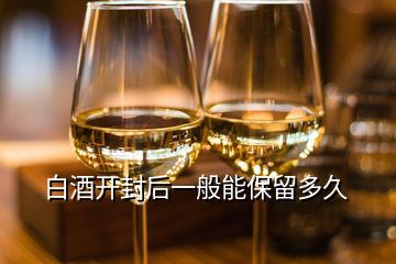 白酒開封后一般能保留多久