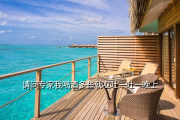 請(qǐng)問(wèn)專家我喝酒多些就嘔吐一吐一晚上