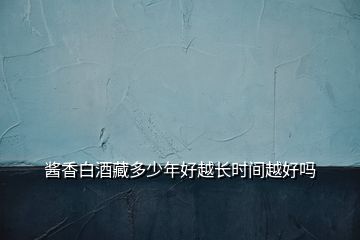 醬香白酒藏多少年好越長時(shí)間越好嗎