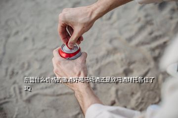 東營(yíng)什么價(jià)格的撒酒好喝馬場(chǎng)酒還是欣馬酒拜托各位了 3Q