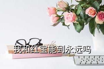 我和紅寶能到永遠嗎