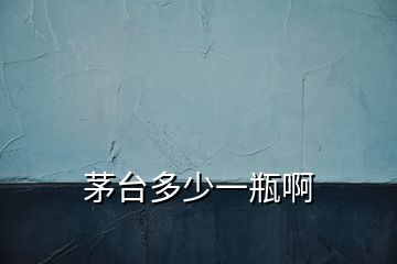 茅臺(tái)多少一瓶啊