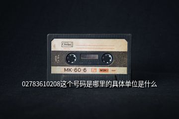 02783610208這個號碼是哪里的具體單位是什么
