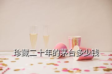 珍藏二十年的茅臺多少錢