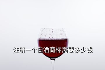 注冊一個白酒商標(biāo)需要多少錢