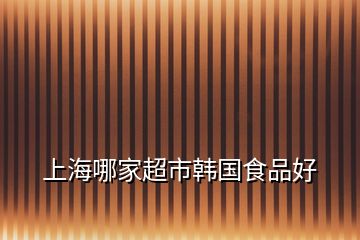上海哪家超市韓國(guó)食品好