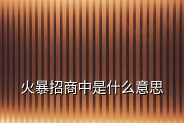 火暴招商中是什么意思