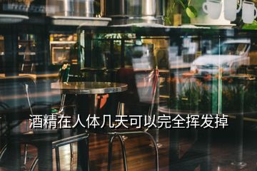 酒精在人體幾天可以完全揮發(fā)掉