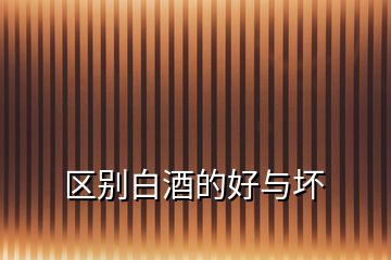 區(qū)別白酒的好與壞