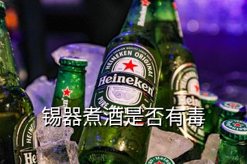 錫器煮酒是否有毒