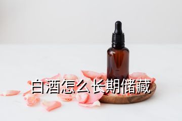 白酒怎么長期儲(chǔ)藏