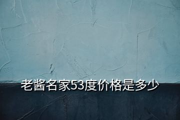 老醬名家53度價(jià)格是多少