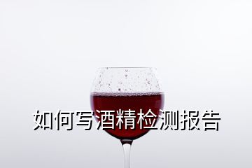 如何寫酒精檢測報(bào)告