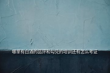 哪里有白酒的品評(píng)和勾兌的培訓(xùn)還有怎么考證
