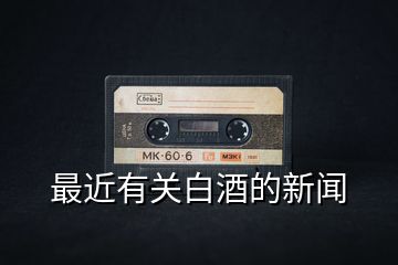 最近有關白酒的新聞