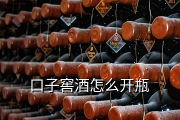 口子窖酒怎么開(kāi)瓶
