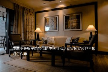 生意不是很里想想借助中秋節(jié)搞活動宣傳宣傳但不知道怎么弄