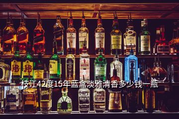 枝江42度15年藍(lán)盒淡雅清香多少錢一瓶
