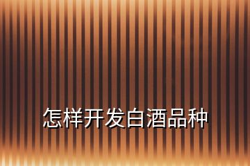 怎樣開(kāi)發(fā)白酒品種