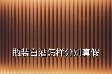 瓶裝白酒怎樣分別真假