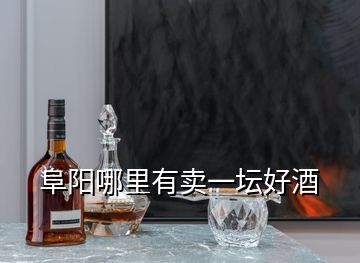 阜陽(yáng)哪里有賣一壇好酒