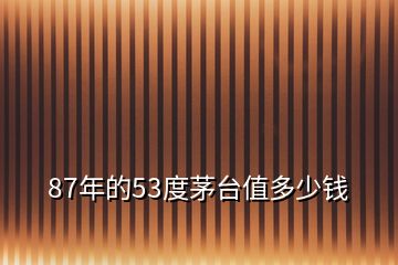 87年的53度茅臺(tái)值多少錢