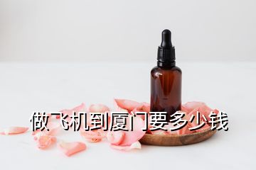 做飛機(jī)到廈門要多少錢