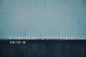 瀘州老酒酒業(yè)有限公司09年生產(chǎn)的瀘州八年陳52度濃香型的多少錢(qián)一瓶