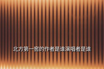 北方第一窖的作者是誰演唱者是誰