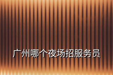 廣州哪個夜場招服務員