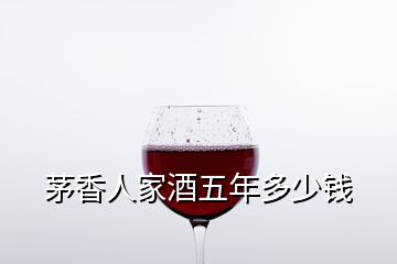 茅香人家酒五年多少錢(qián)