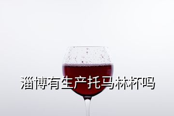 淄博有生產(chǎn)托馬林杯嗎