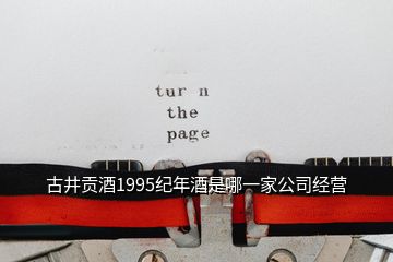 古井貢酒1995紀(jì)年酒是哪一家公司經(jīng)營(yíng)
