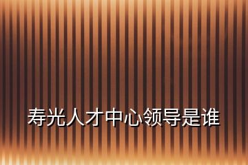 壽光人才中心領(lǐng)導(dǎo)是誰(shuí)