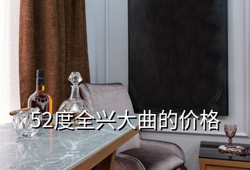 52度全興大曲的價(jià)格